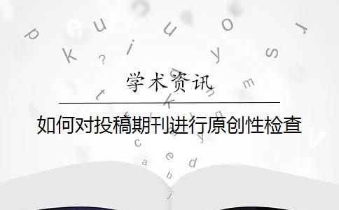 如何对投稿期刊进行原创性检查？