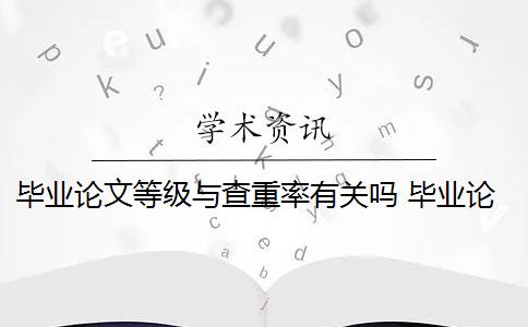 毕业论文等级与查重率有关吗 毕业论文查重率标准是多少？