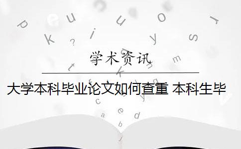 大学本科毕业论文如何查重 本科生毕业论文查重率是什么要求？