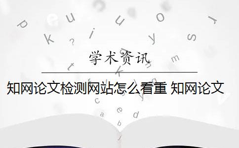 知网论文检测网站怎么看重 知网论文查重怎么查？