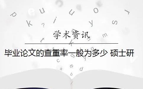 毕业论文的查重率一般为多少 硕士研究生学位论文查重率是多少？