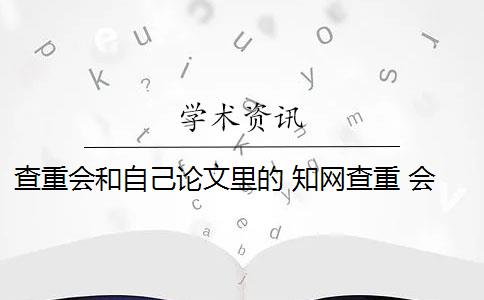 查重会和自己论文里的 知网查重 会和自己的论文重复吗？