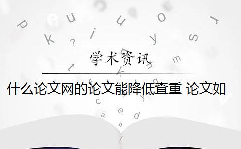 什么论文网的论文能降低查重 论文如何降重？