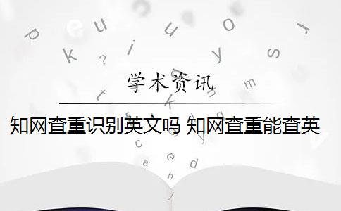 知网查重识别英文吗 知网查重能查英文翻译的论文吗？