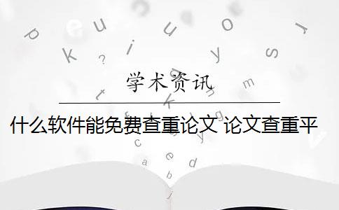 什么软件能免费查重论文 论文查重平台哪个好？