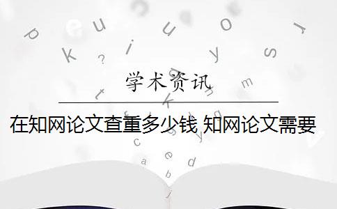 在知网论文查重多少钱 知网论文需要付费查重吗？