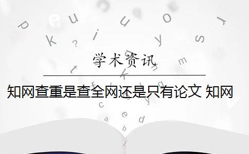 知网查重是查全网还是只有论文 知网查重可以从官网查重吗？