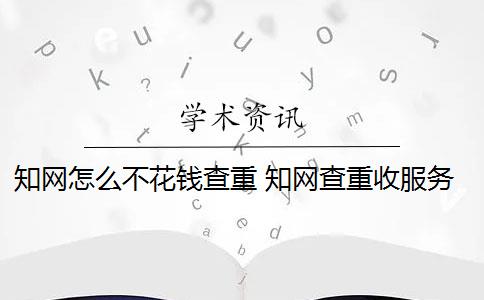 知网怎么不花钱查重 知网查重收服务费吗？