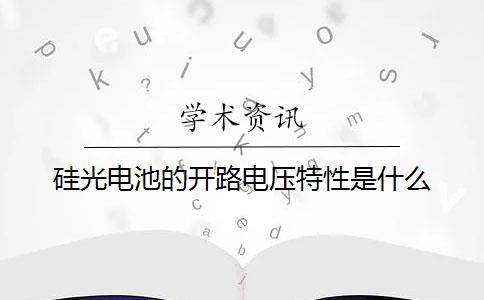 硅光电池的开路电压特性是什么？