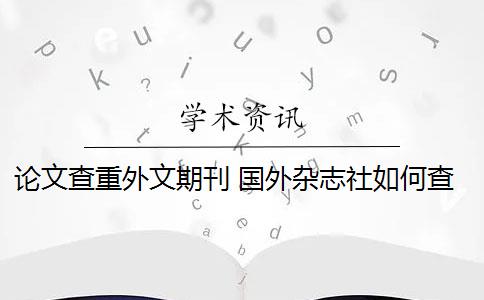 论文查重外文期刊 国外杂志社如何查重论文？