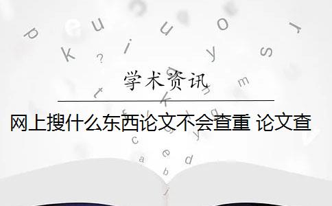 网上搜什么东西论文不会查重 论文查重系统选择会影响到论文的查重结果吗？