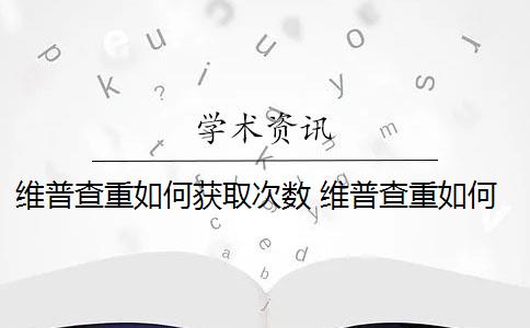 维普查重如何获取次数 维普查重如何降重？