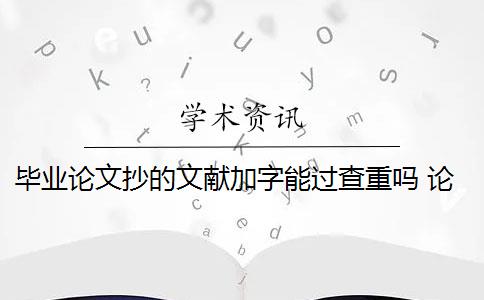 毕业论文抄的文献加字能过查重吗 论文引用文献会查重吗？