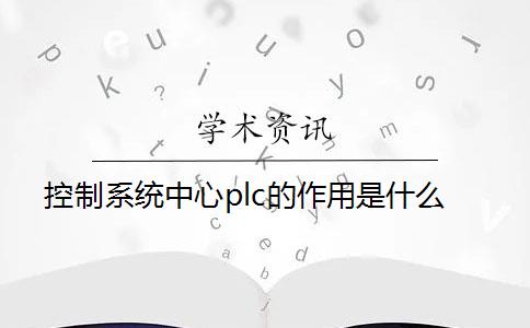 控制系统中心plc的作用是什么？