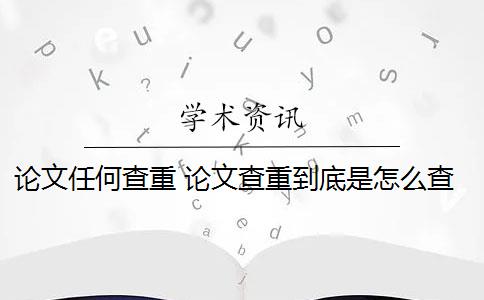 论文任何查重 论文查重到底是怎么查的？