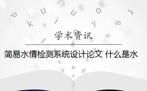 简易水情检测系统设计论文 什么是水情检测系统？