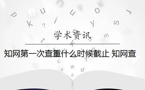 知网第一次查重什么时候截止 知网查重系统会显示上一次检测时间吗？