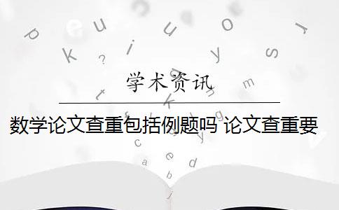 数学论文查重包括例题吗 论文查重要改一字吗？