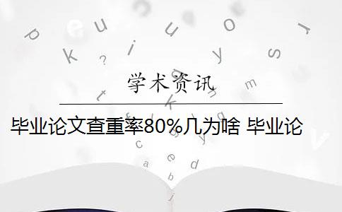 毕业论文查重率80%几为啥 毕业论文查重率是多少？