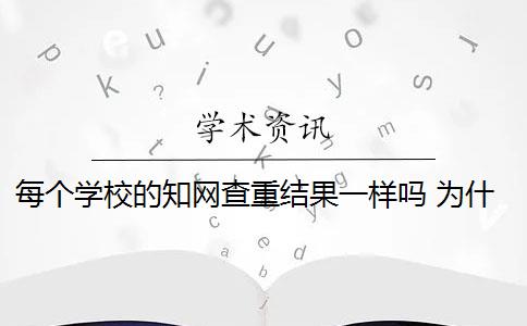 每个学校的知网查重结果一样吗 为什么知网查重和学校查重的不一样？