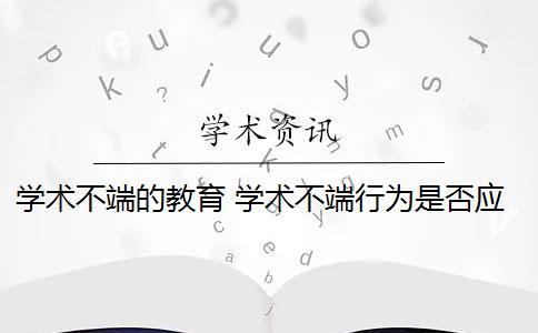 学术不端的教育 学术不端行为是否应该避免？