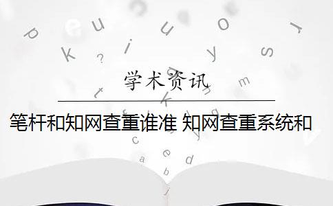 笔杆和知网查重谁准 知网查重系统和笔杆网有借鉴意义吗？