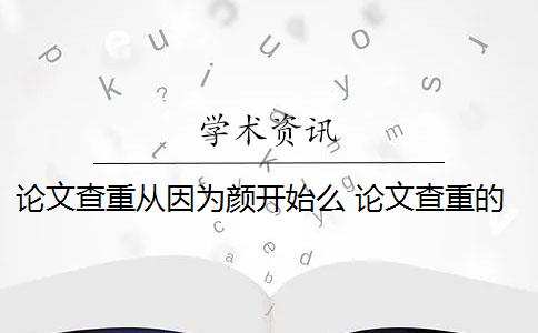 论文查重从因为颜开始么 论文查重的关键是什么？