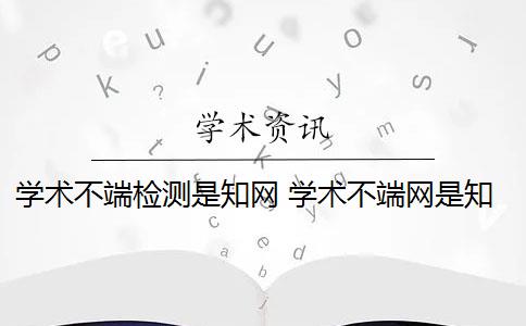 学术不端检测是知网 学术不端网是知网的第三方检测平台吗？