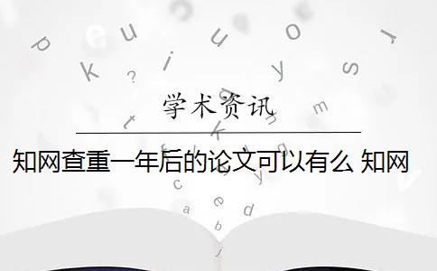 知网查重一年后的论文可以有么 知网论文查重怎么查？