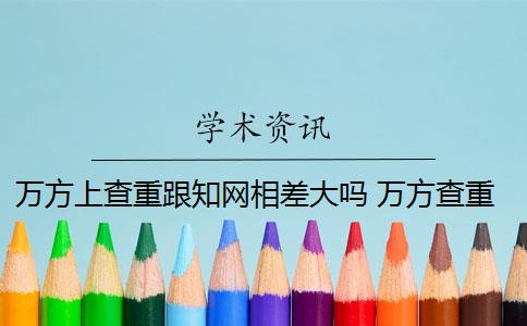 万方上查重跟知网相差大吗 万方查重和知网查重有什么区别？