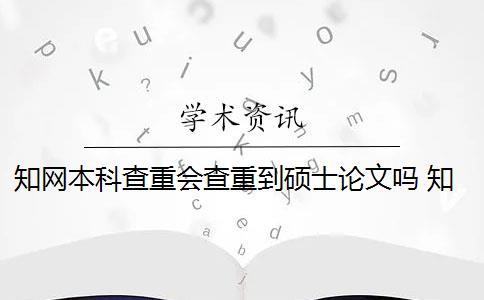 知网本科查重会查重到硕士论文吗 知网硕士论文查重有什么影响？