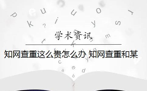 知网查重这么贵怎么办 知网查重和某宝查重有什么区别？