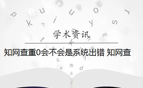 知网查重0会不会是系统出错 知网查重是怎么回事？