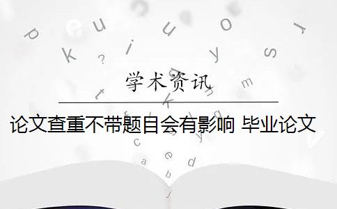 论文查重不带题目会有影响 毕业论文的题目能重复吗？