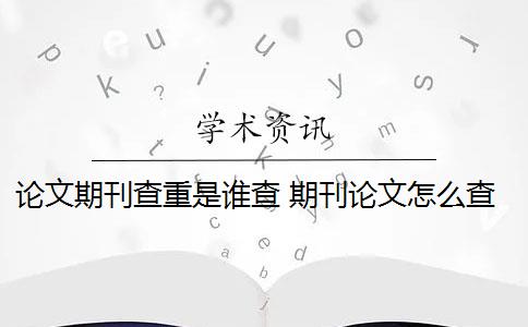 论文期刊查重是谁查 期刊论文怎么查重？