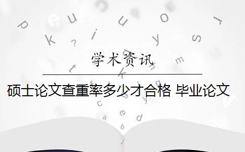 硕士论文查重率多少才合格 毕业论文查重率是多少？