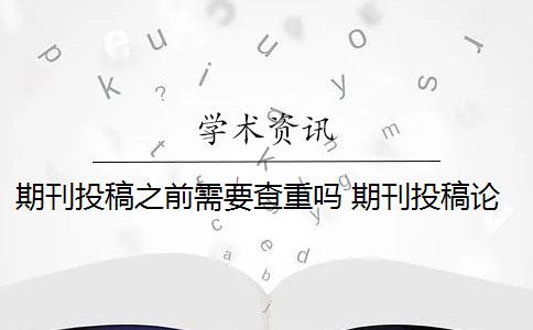 期刊投稿之前需要查重吗 期刊投稿论文查重要求是什么？