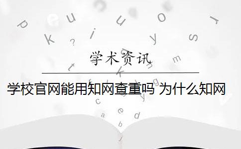 学校官网能用知网查重吗 为什么知网查重和学校查重的不一样？