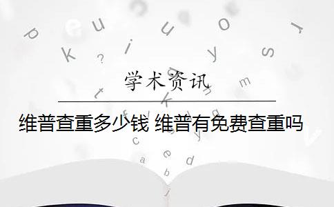 维普查重多少钱 维普有免费查重吗？