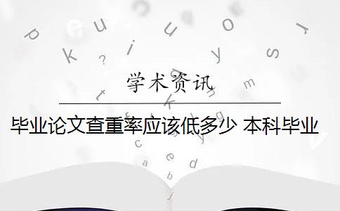 毕业论文查重率应该低多少 本科毕业论文查重率是多少？