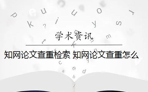 知网论文查重检索 知网论文查重怎么查？