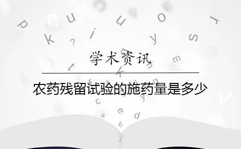 农药残留试验的施药量是多少？