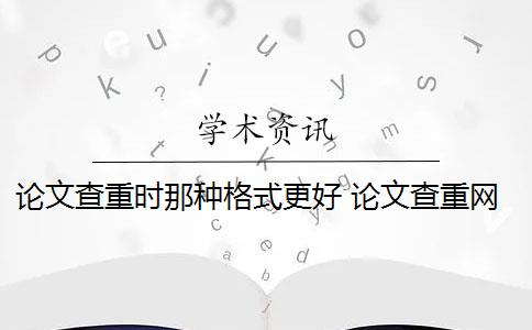 论文查重时那种格式更好 论文查重网站有哪些？