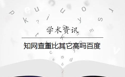 知网查重比其它高吗百度