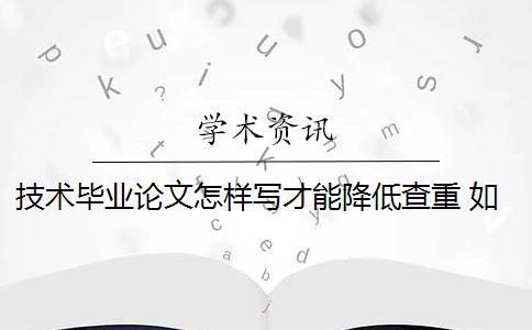 技术毕业论文怎样写才能降低查重 如何降低毕业论文的查重率？