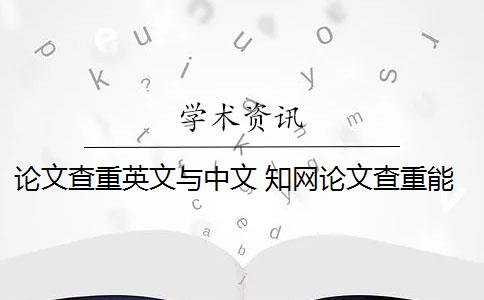 论文查重英文与中文 知网论文查重能百分之百中英文互译吗？