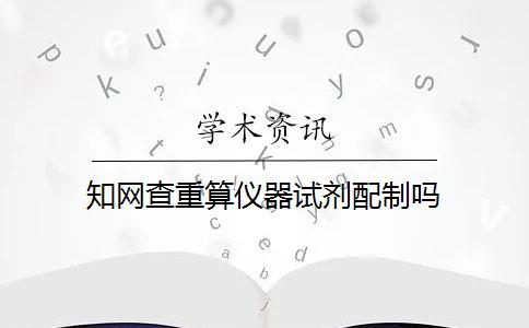 知网查重算仪器试剂配制吗