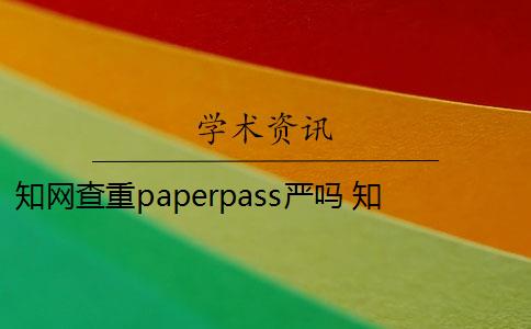 知网查重paperpass严吗 知网可以查到Paperpass的抄袭内容吗？