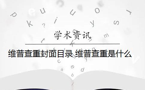 维普查重封面目录 维普查重是什么？