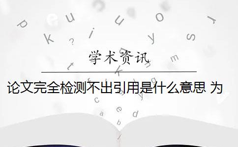 论文完全检测不出引用是什么意思 为什么知网查重有时检测不出论文的引用部分？